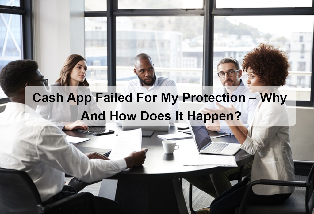 Cash App Failed For My Protection – Why And How Does It Happen?