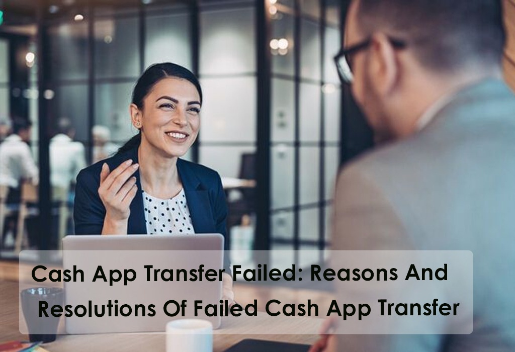 Cash App Transfer Failed: Reasons And Resolutions Of Failed Cash App Transfer
